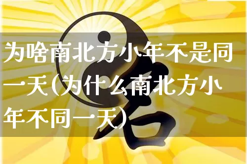 为啥南北方小年不是同一天(为什么南北方小年不同一天)_https://www.dao-sheng-yuan.com_易经_第1张