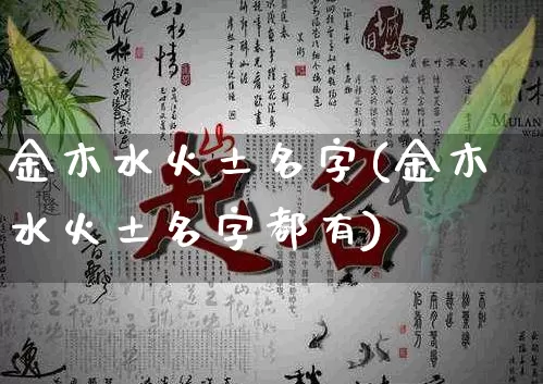金木水火土名字(金木水火土名字都有)_https://www.dao-sheng-yuan.com_八字_第1张