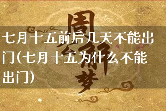 七月十五前后几天不能出门(七月十五为什么不能出门)_https://www.dao-sheng-yuan.com_十二星座_第1张