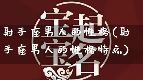 射手座男人的性格(射手座男人的性格特点)_道源国学_第1张_道圣缘 射手座男人的性格(射手座男人的性格特点)_https://www.dao-sheng-yuan.com_道源国学_第1张