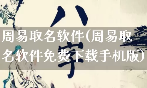 周易取名软件(周易取名软件免费下载手机版)_https://www.dao-sheng-yuan.com_易经_第1张