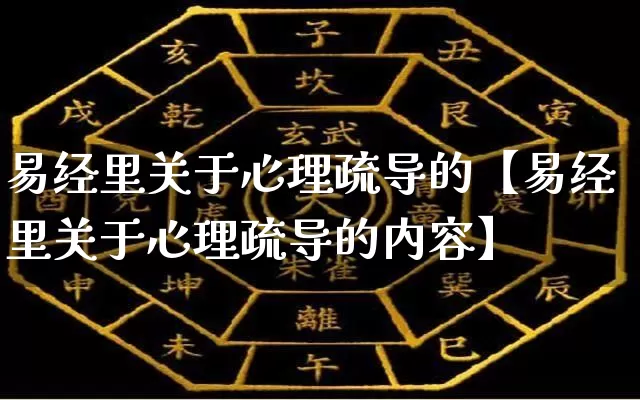 易经里关于心理疏导的【易经里关于心理疏导的内容】_https://www.dao-sheng-yuan.com_八字_第1张