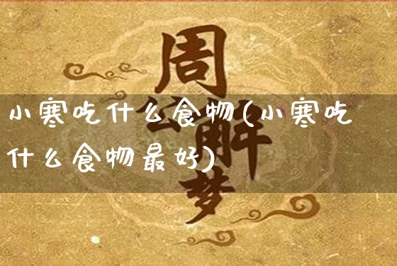 小寒吃什么食物(小寒吃什么食物最好)_https://www.dao-sheng-yuan.com_生肖属相_第1张