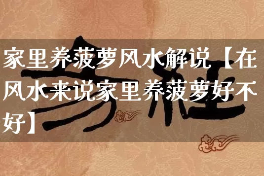 家里养菠萝风水解说【在风水来说家里养菠萝好不好】_https://www.dao-sheng-yuan.com_五行_第1张