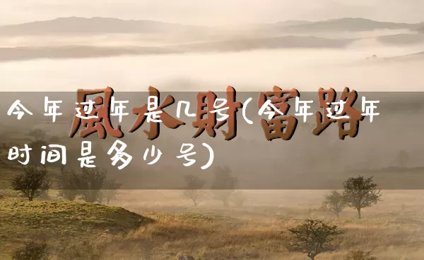 今年过年是几号(今年过年时间是多少号)_https://www.dao-sheng-yuan.com_起名_第1张