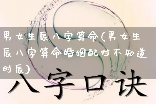 男女生辰八字算命(男女生辰八字算命婚姻配对不知道时辰)_https://www.dao-sheng-yuan.com_五行_第1张