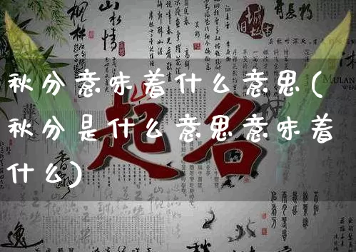 秋分意味着什么意思(秋分是什么意思意味着什么)_起名_第1张_道圣缘 秋分意味着什么意思(秋分是什么意思意味着什么)_https://www.dao-sheng-yuan.com_起名_第1张