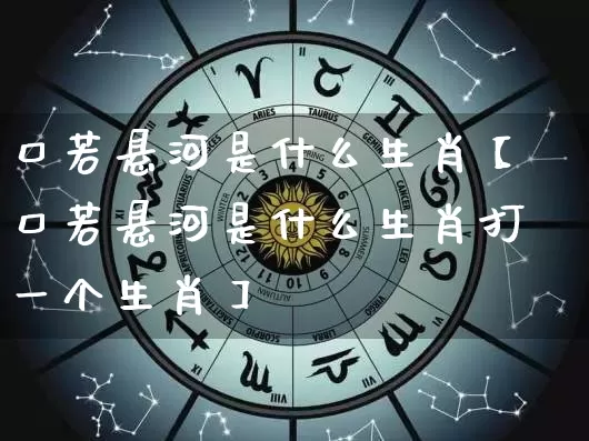 口若悬河是什么生肖【口若悬河是什么生肖打一个生肖】_https://www.dao-sheng-yuan.com_周公解梦_第1张