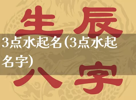 3点水起名(3点水起名字)_https://www.dao-sheng-yuan.com_起名_第1张