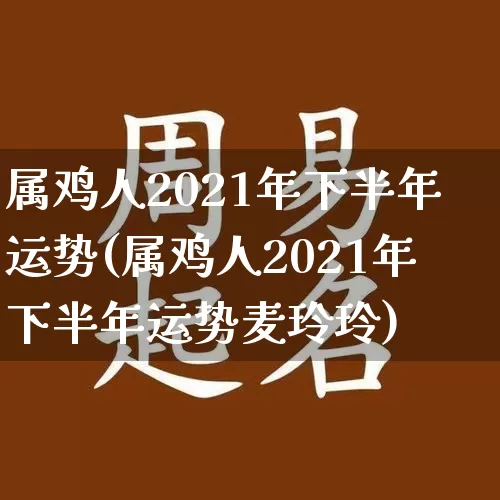 属鸡人2021年下半年运势(属鸡人2021年下半年运势麦玲玲)_https://www.dao-sheng-yuan.com_生肖属相_第1张