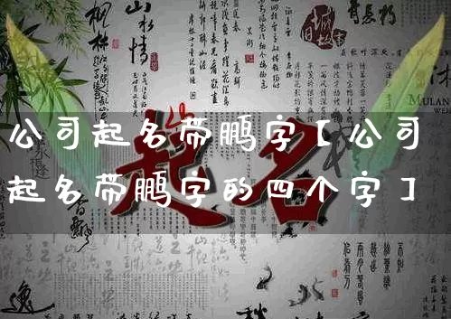 公司起名带鹏字【公司起名带鹏字的四个字】_https://www.dao-sheng-yuan.com_五行_第1张
