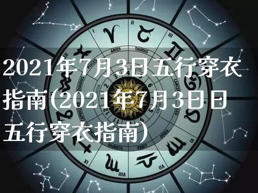 2021年7月3日五行穿衣指南(2021年7月3日日五行穿衣指南)_https://www.dao-sheng-yuan.com_十二星座_第1张