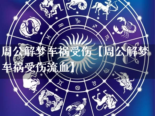 周公解梦车祸受伤【周公解梦车祸受伤流血】_https://www.dao-sheng-yuan.com_十二星座_第1张