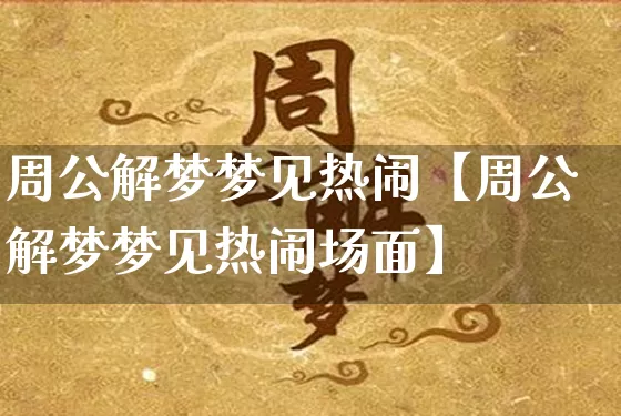周公解梦梦见热闹【周公解梦梦见热闹场面】_https://www.dao-sheng-yuan.com_八字_第1张