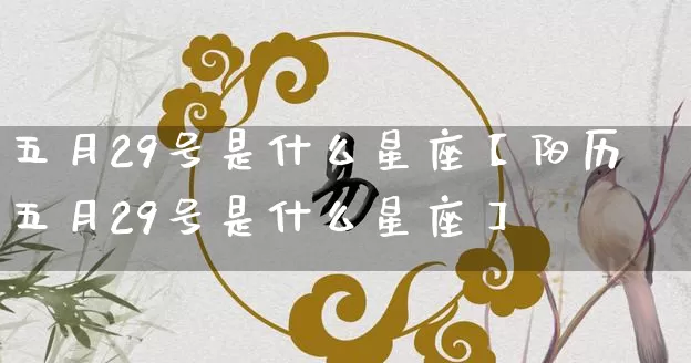 五月29号是什么星座【阳历五月29号是什么星座】_https://www.dao-sheng-yuan.com_生肖属相_第1张