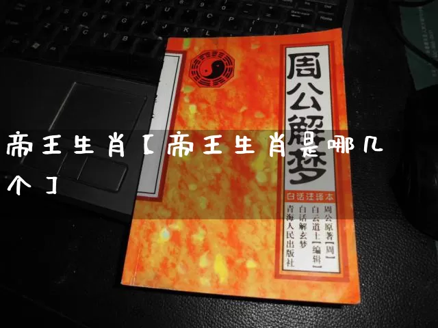 帝王生肖【帝王生肖是哪几个】_https://www.dao-sheng-yuan.com_易经_第1张