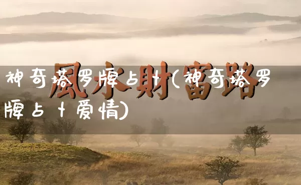 神奇塔罗牌占卜(神奇塔罗牌占卜爱情)_道源国学_第1张_道圣缘 神奇塔罗牌占卜(神奇塔罗牌占卜爱情)_https://www.dao-sheng-yuan.com_道源国学_第1张