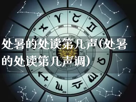 处暑的处读第几声(处暑的处读第几声调)_https://www.dao-sheng-yuan.com_生肖属相_第1张