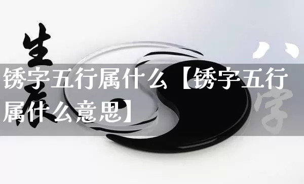 锈字五行属什么【锈字五行属什么意思】_五行_第1张_道圣缘 锈字五行属什么【锈字五行属什么意思】_https://www.dao-sheng-yuan.com_五行_第1张
