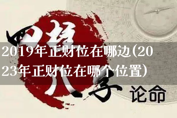 2019年正财位在哪边(2023年正财位在哪个位置)_https://www.dao-sheng-yuan.com_算命_第1张