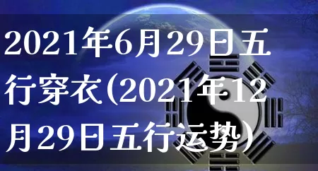 2021年6月29日五行穿衣(2021年12月29日五行运势)_算命_第1张_道圣缘 2021年6月29日五行穿衣(2021年12月29日五行运势)_https://www.dao-sheng-yuan.com_算命_第1张
