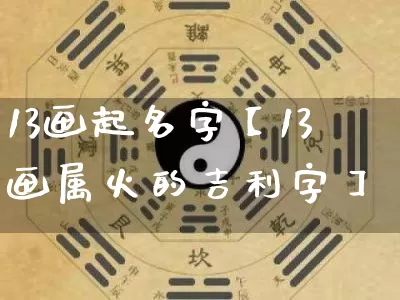 13画起名字【13画属火的吉利字】_https://www.dao-sheng-yuan.com_生肖属相_第1张
