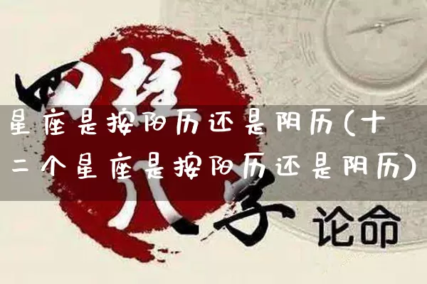 星座是按阳历还是阴历(十二个星座是按阳历还是阴历)_https://www.dao-sheng-yuan.com_算命_第1张