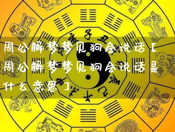 周公解梦梦见狗会说话【周公解梦梦见狗会说话是什么意思】_https://www.dao-sheng-yuan.com_生肖属相_第1张