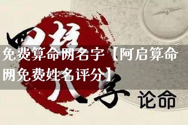 免费算命网名字【阿启算命网免费姓名评分】_https://www.dao-sheng-yuan.com_道源国学_第1张