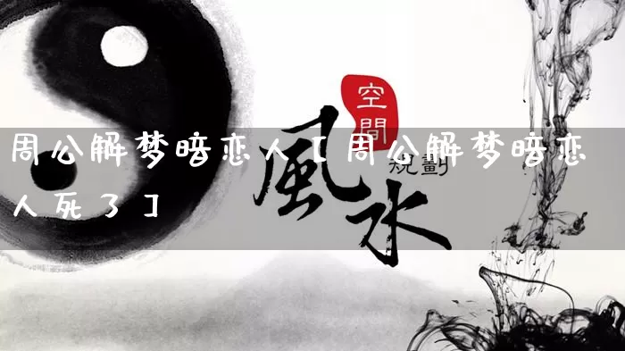周公解梦暗恋人【周公解梦暗恋人死了】_https://www.dao-sheng-yuan.com_周公解梦_第1张
