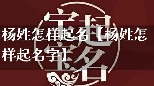 杨姓怎样起名【杨姓怎样起名字】_https://www.dao-sheng-yuan.com_风水_第1张