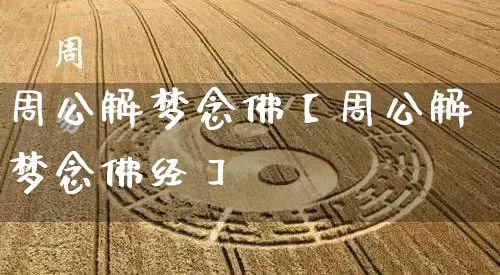 周公解梦念佛【周公解梦念佛经】_https://www.dao-sheng-yuan.com_易经_第1张