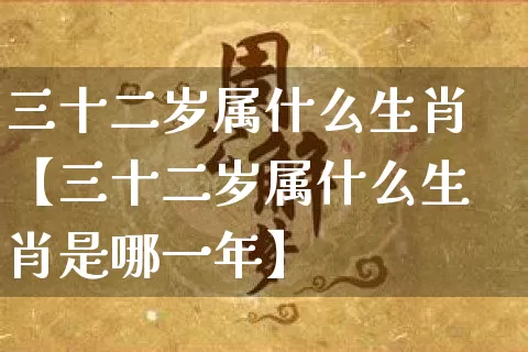 三十二岁属什么生肖【三十二岁属什么生肖是哪一年】_https://www.dao-sheng-yuan.com_十二星座_第1张