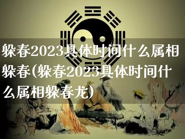 躲春2023具体时间什么属相躲春(躲春2023具体时间什么属相躲春龙)_https://www.dao-sheng-yuan.com_算命_第1张