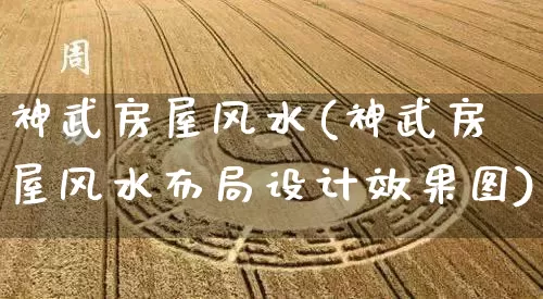 神武房屋风水(神武房屋风水布局设计效果图)_https://www.dao-sheng-yuan.com_八字_第1张