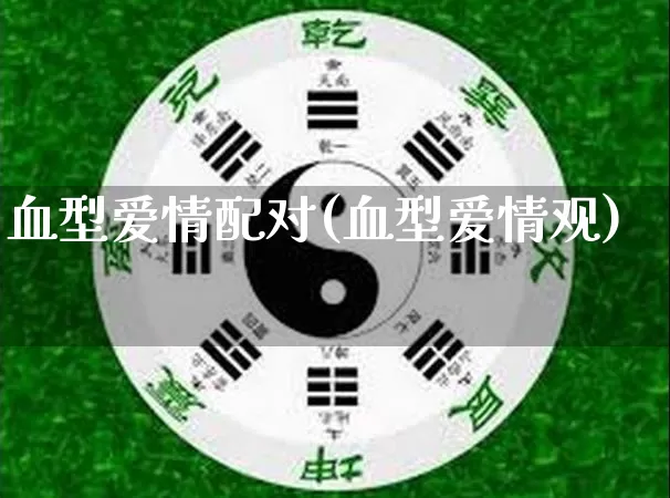 血型爱情配对(血型爱情观)_https://www.dao-sheng-yuan.com_起名_第1张