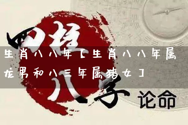 生肖八八年【生肖八八年属龙男和八三年属猪女】_生肖属相_第1张_道圣缘 生肖八八年【生肖八八年属龙男和八三年属猪女】_https://www.dao-sheng-yuan.com_生肖属相_第1张