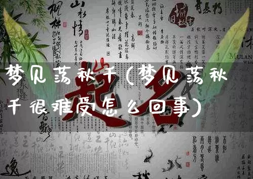 梦见荡秋千(梦见荡秋千很难受怎么回事)_https://www.dao-sheng-yuan.com_起名_第1张