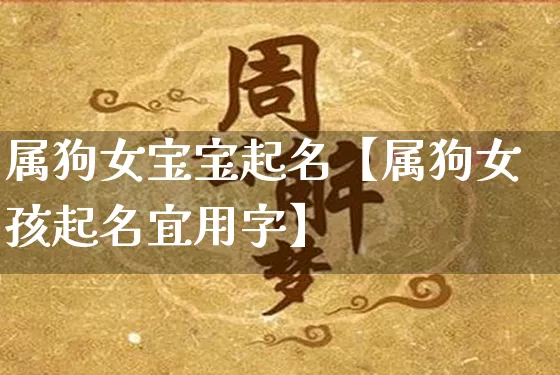 属狗女宝宝起名【属狗女孩起名宜用字】_https://www.dao-sheng-yuan.com_五行_第1张