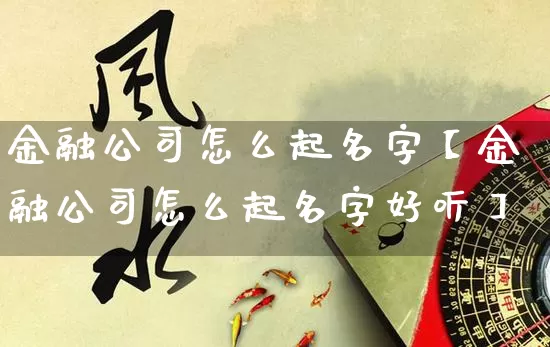金融公司怎么起名字【金融公司怎么起名字好听】_https://www.dao-sheng-yuan.com_易经_第1张