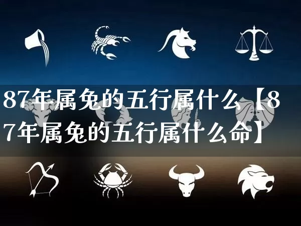 87年属兔的五行属什么【87年属兔的五行属什么命】_https://www.dao-sheng-yuan.com_五行_第1张