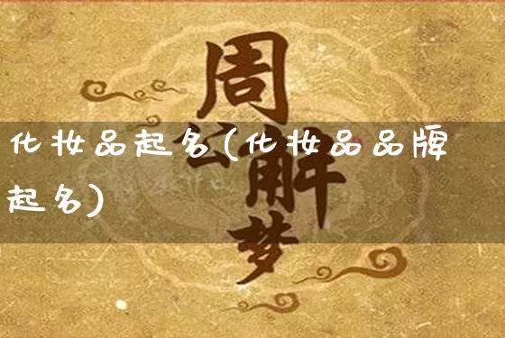 化妆品起名(化妆品品牌起名)_https://www.dao-sheng-yuan.com_五行_第1张
