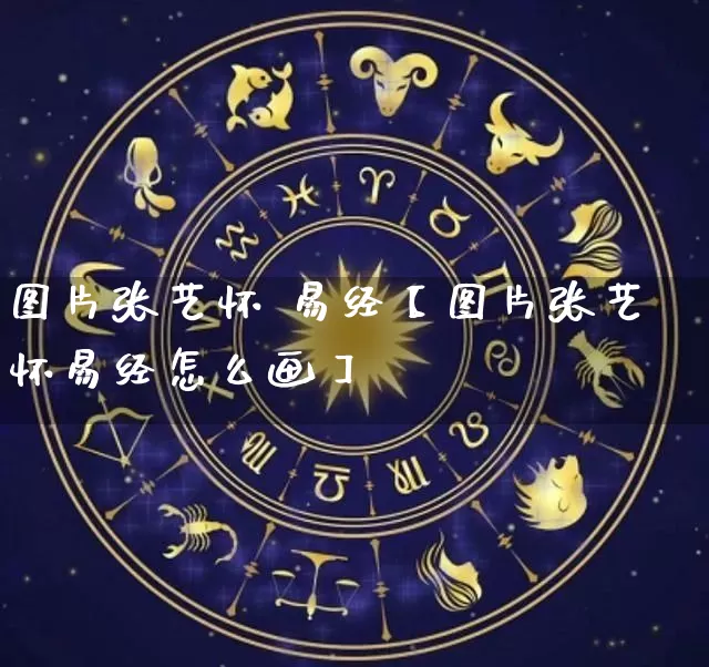 图片张艺怀 易经【图片张艺怀易经怎么画】_https://www.dao-sheng-yuan.com_生肖属相_第1张