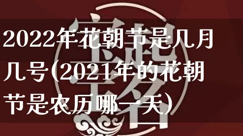 2022年花朝节是几月几号(2021年的花朝节是农历哪一天)_https://www.dao-sheng-yuan.com_八字_第1张