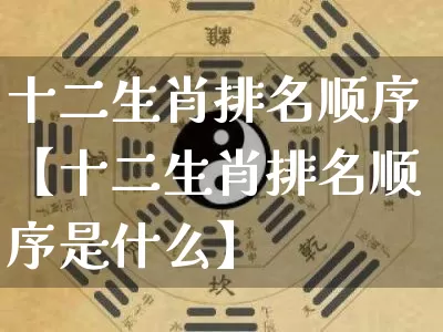 十二生肖排名顺序【十二生肖排名顺序是什么】_https://www.dao-sheng-yuan.com_五行_第1张