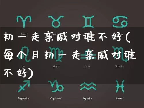 初一走亲戚对谁不好(每个月初一走亲戚对谁不好)_https://www.dao-sheng-yuan.com_风水_第1张