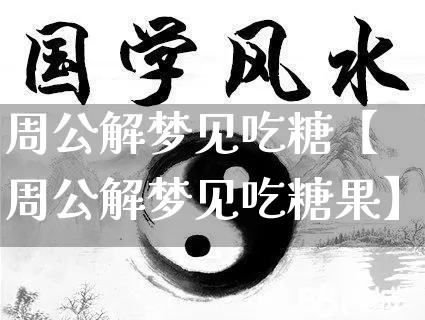 周公解梦见吃糖【周公解梦见吃糖果】_https://www.dao-sheng-yuan.com_十二星座_第1张
