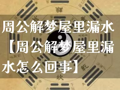周公解梦屋里漏水【周公解梦屋里漏水怎么回事】_https://www.dao-sheng-yuan.com_生肖属相_第1张