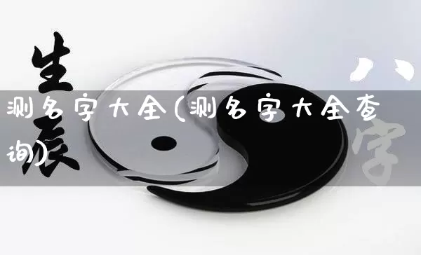 测名字大全(测名字大全查询)_https://www.dao-sheng-yuan.com_算命_第1张