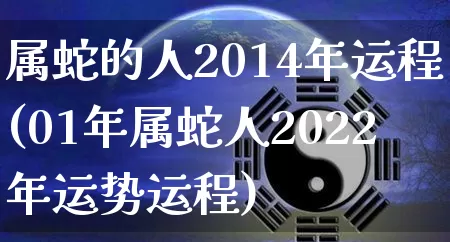 属蛇的人2014年运程(01年属蛇人2022年运势运程)_https://www.dao-sheng-yuan.com_周公解梦_第1张